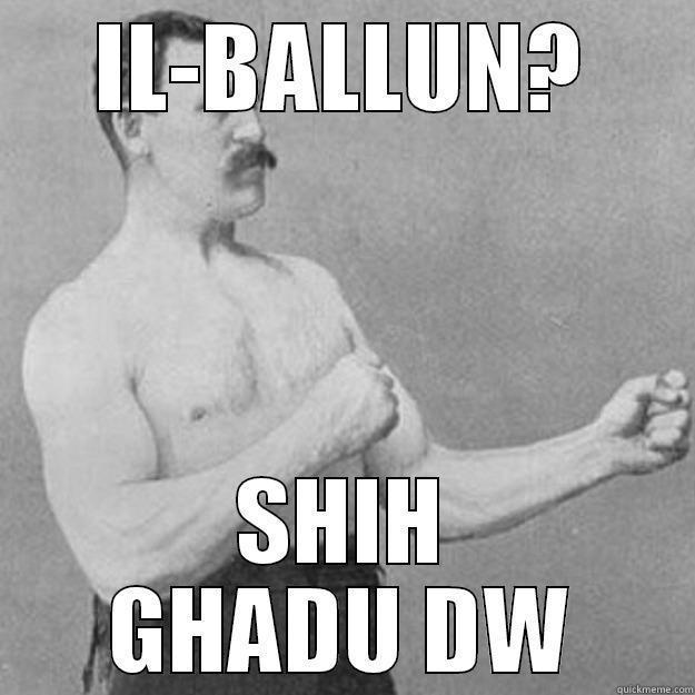 IL-BALLUN? SHIH GHADU DW overly manly man