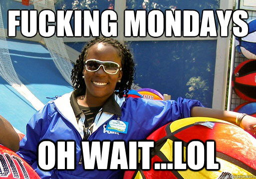 Fucking Mondays Oh Wait...LOL  Cedar Point employee