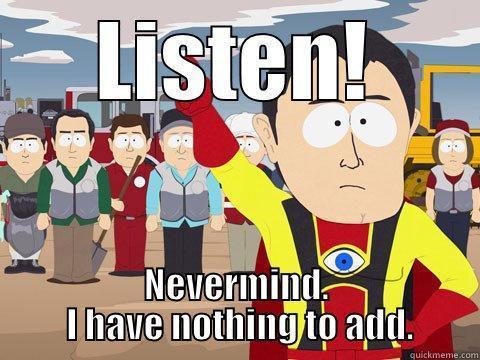 LISTEN! NEVERMIND.  I HAVE NOTHING TO ADD. Captain Hindsight