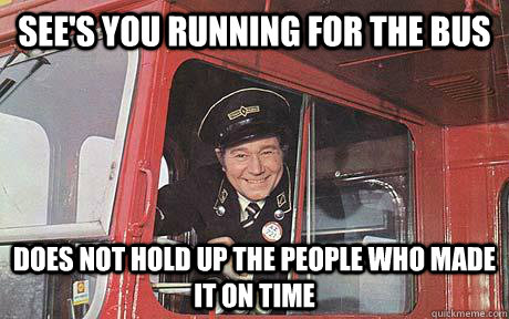 See's you running for the bus Does not hold up the people who made it on time  Good Guy Bus Driver