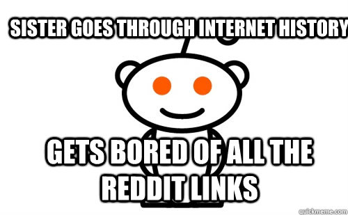 Sister goes through internet history Gets bored of all the reddit links  Good Guy Reddit
