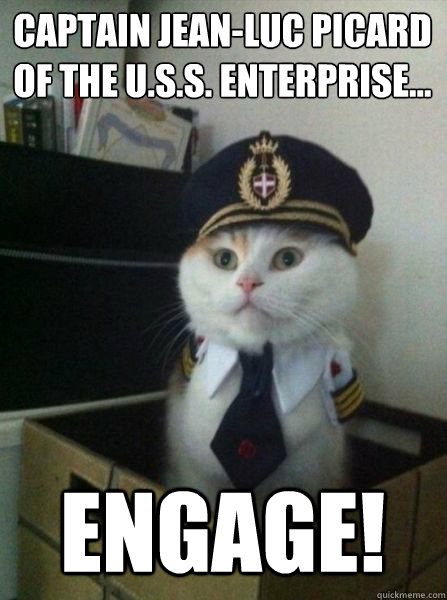Captain jean-luc picard of the u.s.s. Enterprise...
 engage!  Captain kitteh