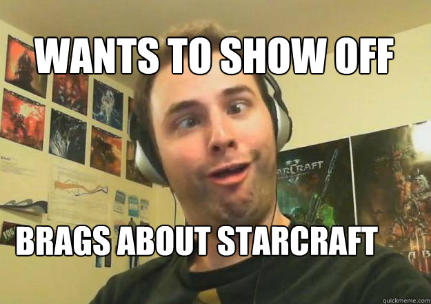 Wants to show off Brags about Starcraft ranking  