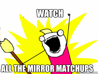 Watch ALL the mirror matchups  All The Things