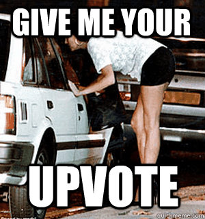 give me your upvote  Karma Whore