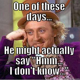 ONE OF THESE DAYS... HE MIGHT ACTUALLY SAY 