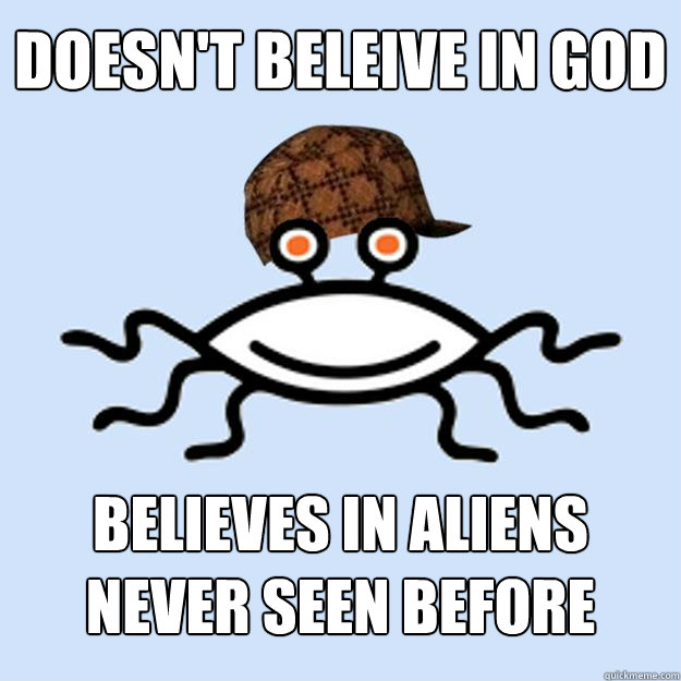 doesn't beleive in God believes in aliens never seen before  Scumbag rAtheism