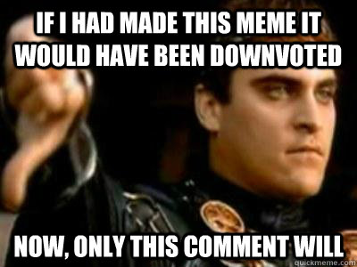 IF I HAD MADE THIS MEME IT WOULD HAVE BEEN DOWNVOTED NOW, ONLY THIS COMMENT WILL - IF I HAD MADE THIS MEME IT WOULD HAVE BEEN DOWNVOTED NOW, ONLY THIS COMMENT WILL  Downvoting Roman