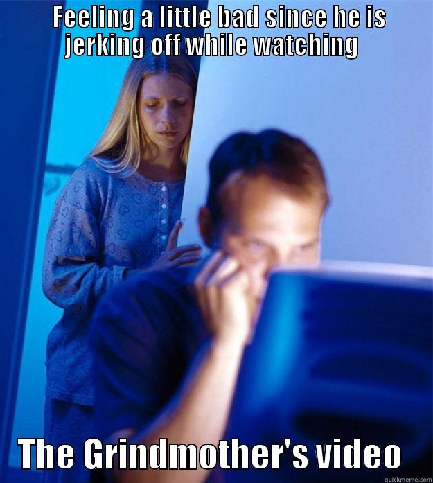 Grindjerk off -   FEELING A LITTLE BAD SINCE HE IS JERKING OFF WHILE WATCHING     THE GRINDMOTHER'S VIDEO    Redditors Wife