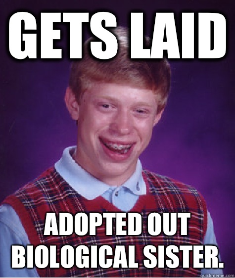 Gets laid Adopted out biological sister.  Bad Luck Brian