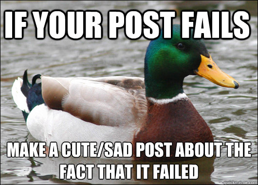 If your post fails Make a cute/sad post about the fact that it failed
  Actual Advice Mallard