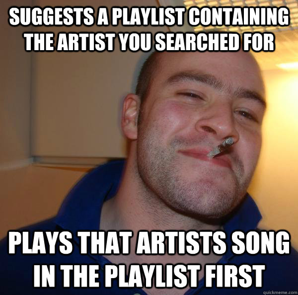 Suggests a playlist containing the artist you searched for Plays that artists song in the playlist first - Suggests a playlist containing the artist you searched for Plays that artists song in the playlist first  Misc
