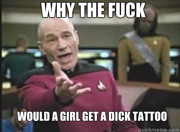Why the fuck would a girl get a dick tattoo  What the Fuck