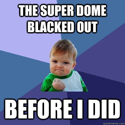 The super dome blacked out before i did  Success Kid