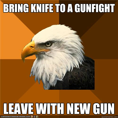 bring knife to a gunfight leave with new gun  