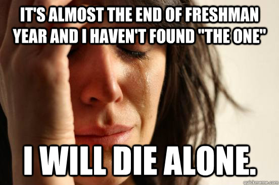 It's almost the end of Freshman year and I haven't found 