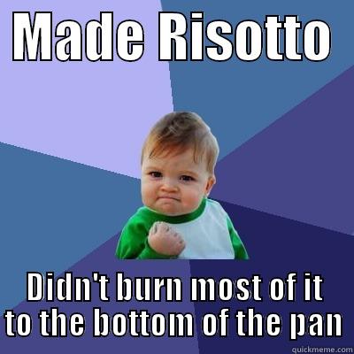  MADE RISOTTO   DIDN'T BURN MOST OF IT TO THE BOTTOM OF THE PAN Success Kid