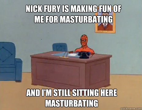 Nick Fury is making fun of me for masturbating And i'm still sitting here masturbating  masturbating spiderman