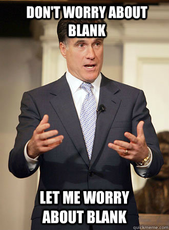 Don't worry about blank Let me worry about blank - Don't worry about blank Let me worry about blank  Romney
