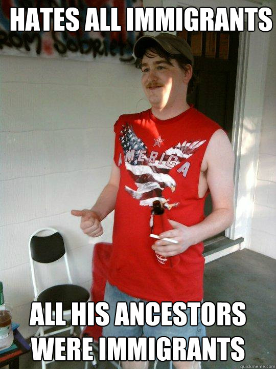 Hates all immigrants all his ancestors were immigrants  Redneck Randal