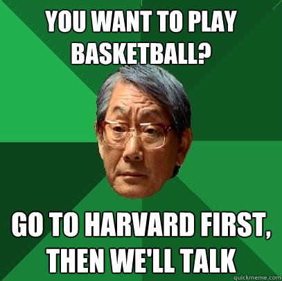 You want to play basketball? Go to Harvard first, then we'll talk  High Expectations Asian Father