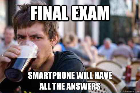Final Exam Smartphone will have 
all the answers  Lazy College Senior