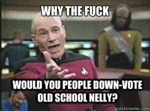 Why the fuck would you people down-vote old school Nelly?  Annoyed Picard