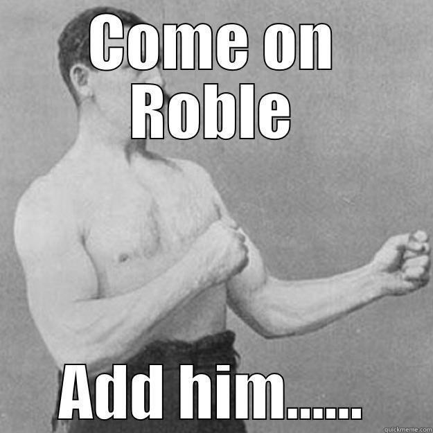 COME ON ROBLE ADD HIM...... overly manly man