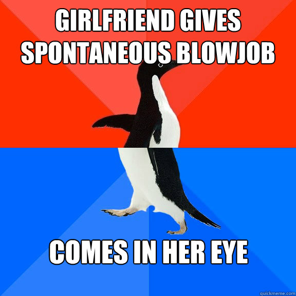 Girlfriend gives spontaneous blowjob Comes in her eye  Socially Awesome Awkward Penguin
