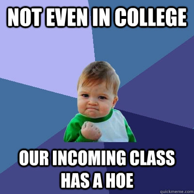 not even in college our incoming class has a hoe  Success Kid