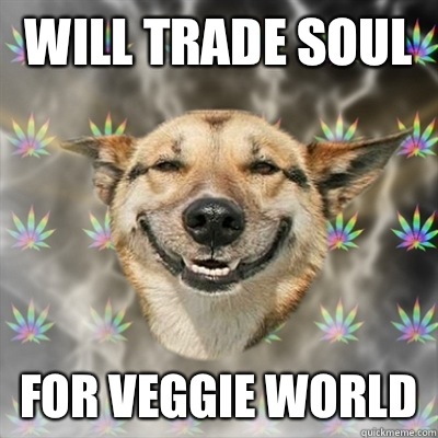 Will trade soul  For veggie world  Stoner Dog