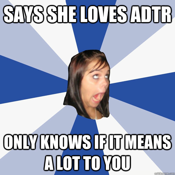 Says She Loves ADTR Only Knows If It Means A Lot To You  Annoying Facebook Girl