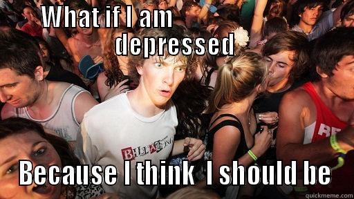 WHAT IF I AM                             DEPRESSED BECAUSE I THINK  I SHOULD BE Sudden Clarity Clarence
