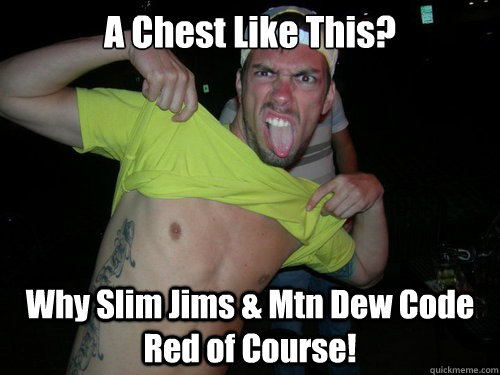 A Chest Like This? Why Slim Jims & Mtn Dew Code Red of Course!  