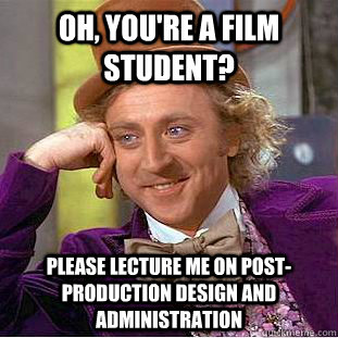 Oh, you're a film student? please lecture me on post-production design and administration  Condescending Wonka