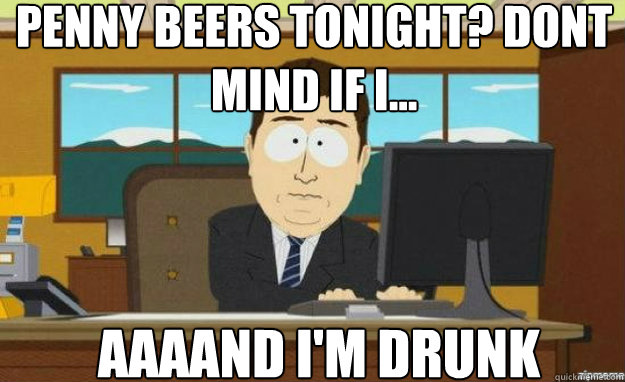 Penny Beers Tonight? Dont Mind if I... AAAAND I'M DRUNK  aaaand its gone