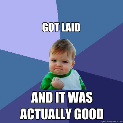 got laid and it was actually good - got laid and it was actually good  Success Baby