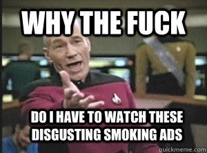 Why the fuck Do i have to watch these disgusting smoking ads  Annoyed Picard