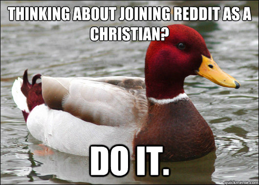 Thinking about joining Reddit as a Christian? Do it.  Malicious Advice Mallard