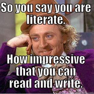 SO YOU SAY YOU ARE LITERATE. HOW IMPRESSIVE THAT YOU CAN READ AND WRITE. Condescending Wonka