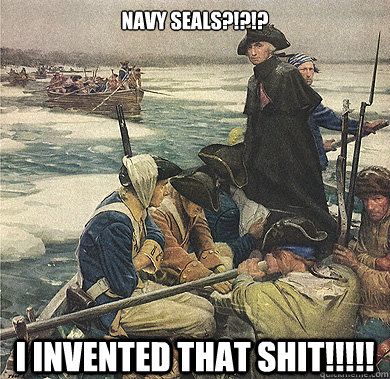 Navy Seals?!?!? I Invented that shit!!!!!  Crossing the Delaware