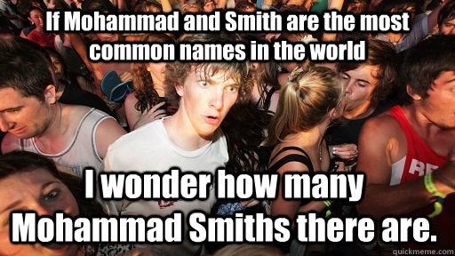If Mohammad and Smith are the most common names in the world I wonder how many Mohammad Smiths there are.  Sudden Clarity Clarence