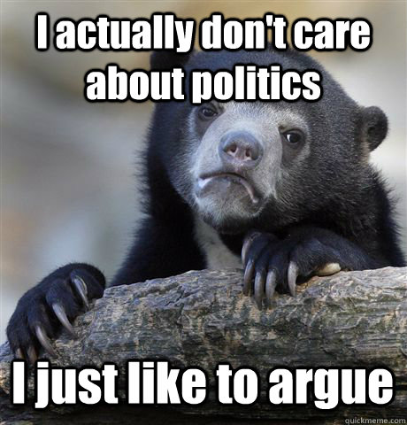 I actually don't care about politics I just like to argue  Confession Bear