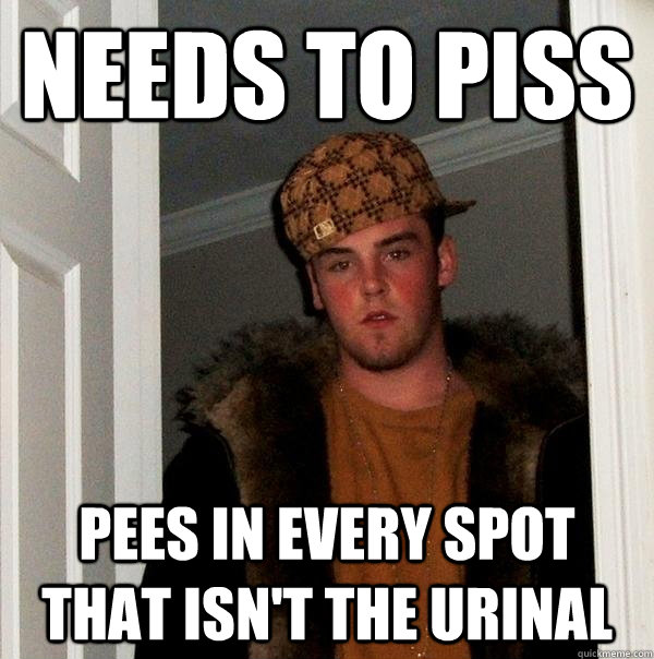 Needs to piss Pees in every spot that isn't the urinal - Needs to piss Pees in every spot that isn't the urinal  Scumbag Steve