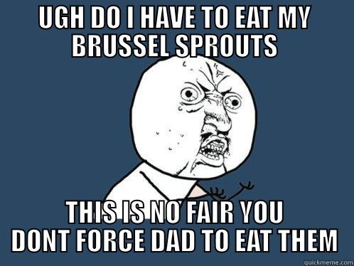 UGH DO I HAVE TO EAT MY BRUSSEL SPROUTS THIS IS NO FAIR YOU DONT FORCE DAD TO EAT THEM Y U No