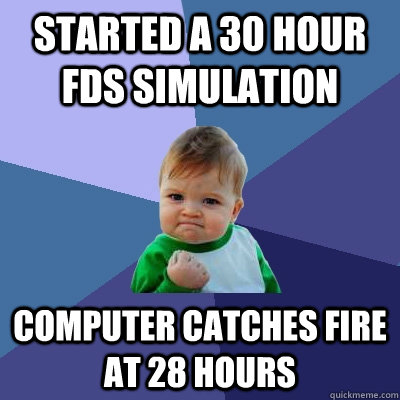 Started a 30 hour fds simulation computer catches fire at 28 hours  Success Kid