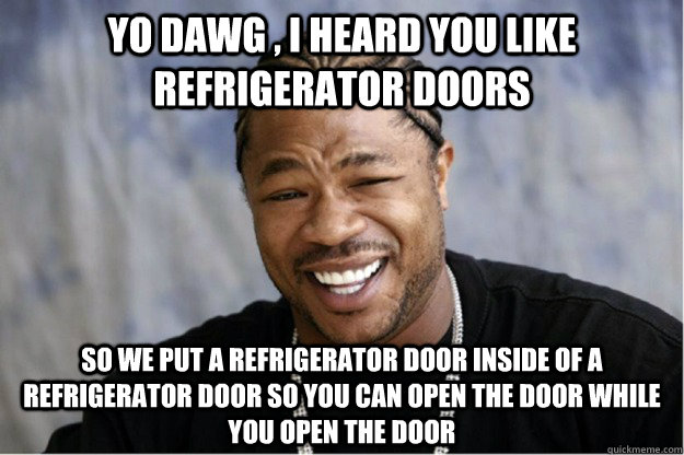 Yo dawg , i heard you like refrigerator doors  so we put a refrigerator door inside of a refrigerator door so you can open the door while you open the door - Yo dawg , i heard you like refrigerator doors  so we put a refrigerator door inside of a refrigerator door so you can open the door while you open the door  Shakesspear Yo dawg