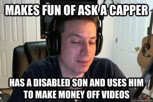 MAKES FUN OF ASK A CAPPER HAS A DISABLED SON AND USES HIM TO MAKE MONEY OFF VIDEOS  