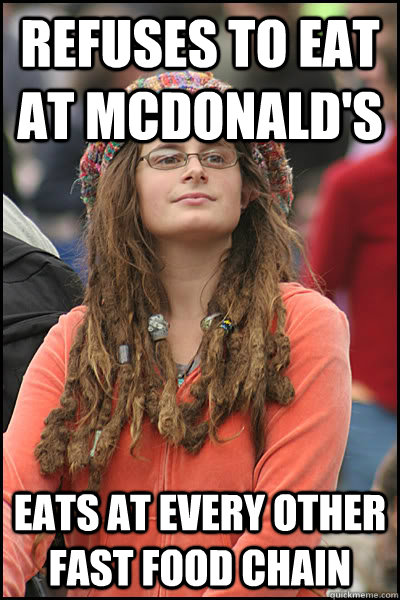 Refuses to eat at Mcdonald's eats at every other fast food chain - Refuses to eat at Mcdonald's eats at every other fast food chain  College Liberal
