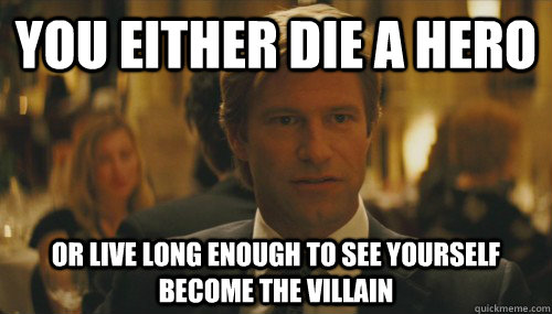 you either die a hero or live long enough to see yourself become the villain - you either die a hero or live long enough to see yourself become the villain  Dent the villain